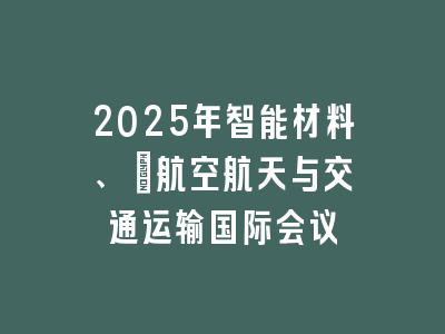 2025年智能材料、 ‌航空航天与交通运输国际会议