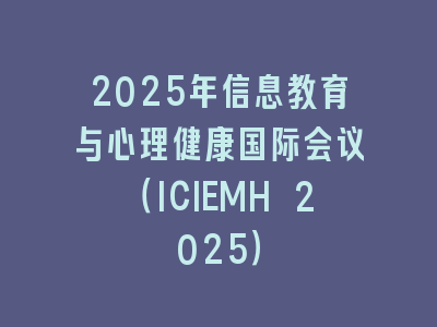2025年信息教育与心理健康国际会议（ICIEMH 2025）