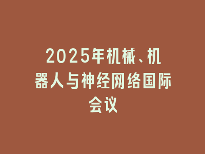 2025年机械、机器人与神经网络国际会议