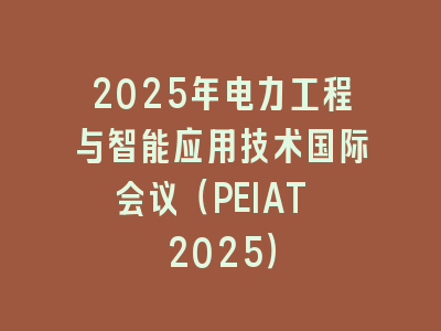 2025年电力工程与智能应用技术国际会议（PEIAT 2025）