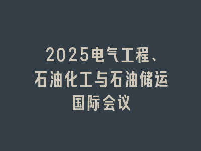 2025电气工程、石油化工与石油储运国际会议