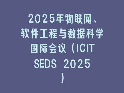2025年物联网、软件工程与数据科学国际会议（ICITSEDS 2025）