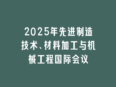 2025年先进制造技术、材料加工与机械工程国际会议