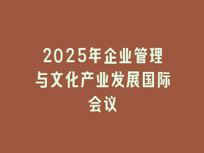 2025年企业管理与文化产业发展国际会议