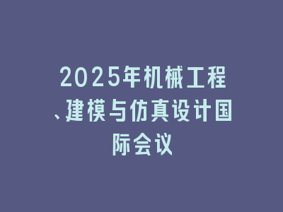 2025年机械工程、建模与仿真设计国际会议