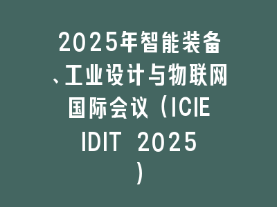2025年智能装备、工业设计与物联网国际会议（ICIEIDIT 2025）