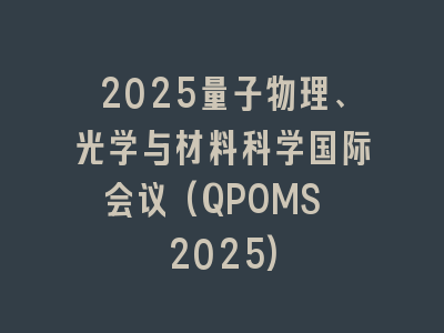 2025量子物理、光学与材料科学国际会议(QPOMS 2025)