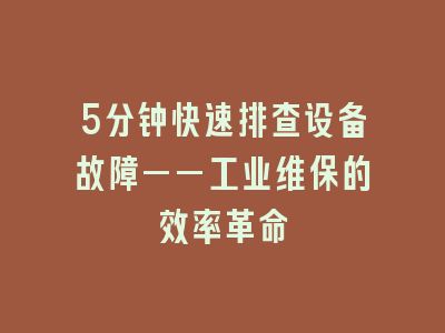 5分钟快速排查设备故障——工业维保的效率革命