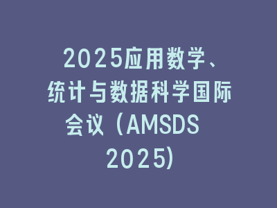 2025应用数学、统计与数据科学国际会议(AMSDS 2025)