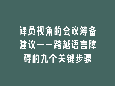 译员视角的会议筹备建议——跨越语言障碍的九个关键步骤