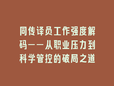 同传译员工作强度解码——从职业压力到科学管控的破局之道