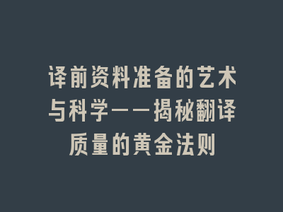 译前资料准备的艺术与科学——揭秘翻译质量的黄金法则