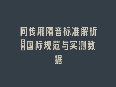 同传厢隔音标准解析_国际规范与实测数据