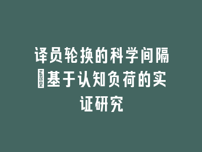 译员轮换的科学间隔：基于认知负荷的实证研究