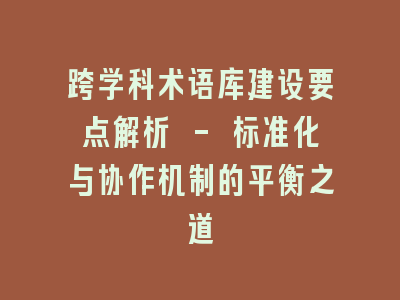 跨学科术语库建设要点解析 - 标准化与协作机制的平衡之道