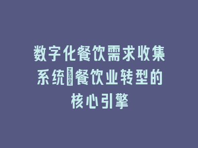 数字化餐饮需求收集系统_餐饮业转型的核心引擎