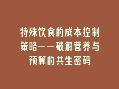 特殊饮食的成本控制策略——破解营养与预算的共生密码