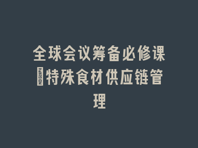 全球会议筹备必修课：特殊食材供应链管理