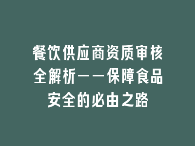 餐饮供应商资质审核全解析——保障食品安全的必由之路