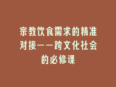 宗教饮食需求的精准对接——跨文化社会的必修课
