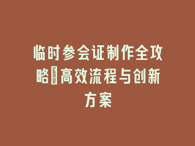 临时参会证制作全攻略：高效流程与创新方案