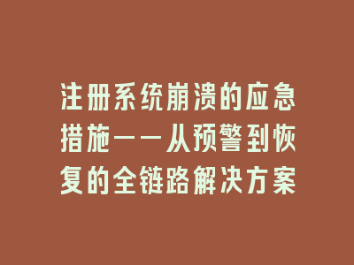 注册系统崩溃的应急措施——从预警到恢复的全链路解决方案