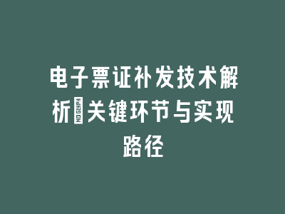 电子票证补发技术解析_关键环节与实现路径