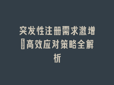 突发性注册需求激增_高效应对策略全解析