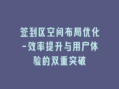 签到区空间布局优化-效率提升与用户体验的双重突破