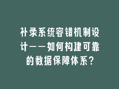 补录系统容错机制设计——如何构建可靠的数据保障体系？
