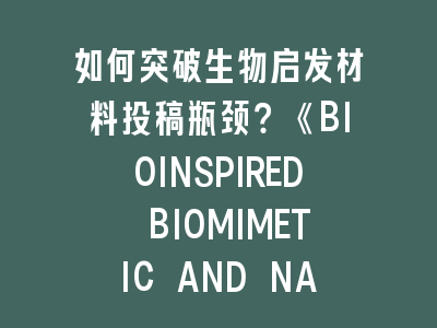 如何突破生物启发材料投稿瓶颈？《BIOINSPIRED BIOMIMETIC AND NANOBIOMATERIALS》审稿人视角解析