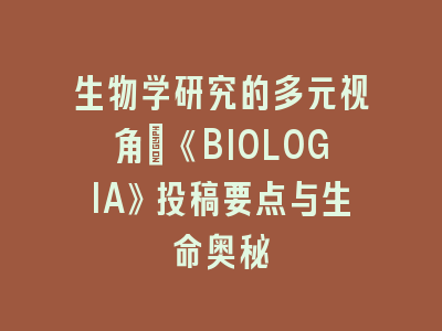 生物学研究的多元视角：《BIOLOGIA》投稿要点与生命奥秘