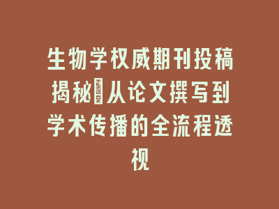 生物学权威期刊投稿揭秘：从论文撰写到学术传播的全流程透视