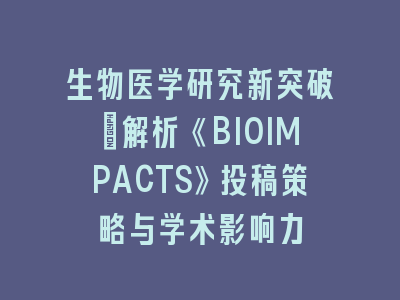 生物医学研究新突破：解析《BIOIMPACTS》投稿策略与学术影响力