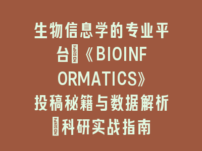 生物信息学的专业平台：《BIOINFORMATICS》投稿秘籍与数据解析｜科研实战指南