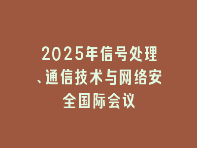 2025年信号处理、通信技术与网络安全国际会议