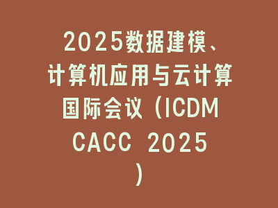 2025数据建模、计算机应用与云计算国际会议(ICDMCACC 2025)