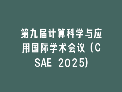 第九届计算科学与应用国际学术会议(CSAE 2025)