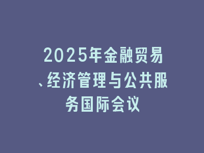 2025年金融贸易、经济管理与公共服务国际会议