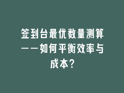 签到台最优数量测算——如何平衡效率与成本？