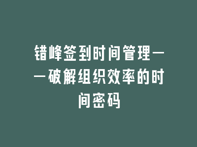 错峰签到时间管理——破解组织效率的时间密码