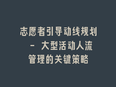 志愿者引导动线规划 - 大型活动人流管理的关键策略