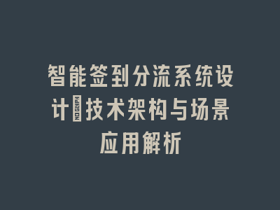 智能签到分流系统设计_技术架构与场景应用解析
