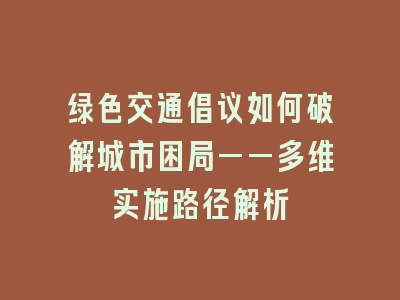 绿色交通倡议如何破解城市困局——多维实施路径解析