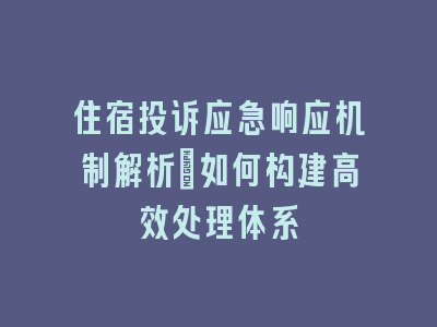 住宿投诉应急响应机制解析_如何构建高效处理体系