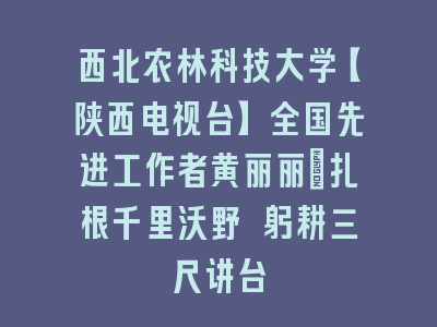 西北农林科技大学【陕西电视台】全国先进工作者黄丽丽：扎根千里沃野 躬耕三尺讲台