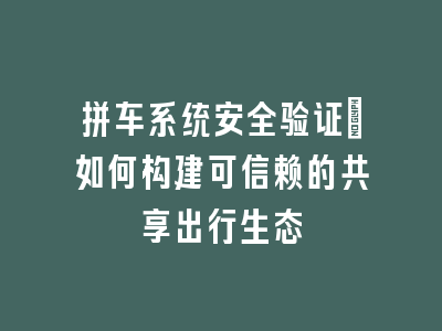 拼车系统安全验证_如何构建可信赖的共享出行生态