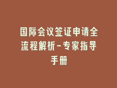 国际会议签证申请全流程解析-专家指导手册