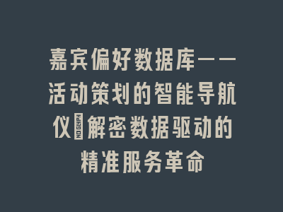嘉宾偏好数据库——活动策划的智能导航仪_解密数据驱动的精准服务革命