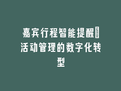 嘉宾行程智能提醒_活动管理的数字化转型